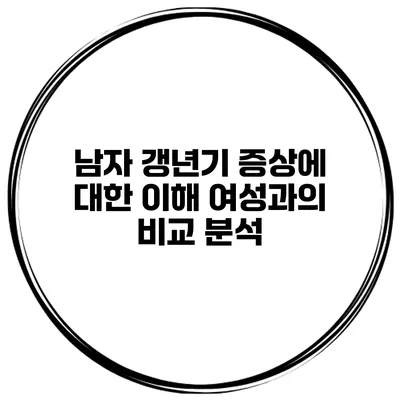 남자 갱년기 증상에 대한 이해: 여성과의 비교 분석
