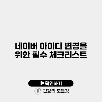 네이버 아이디 변경을 위한 필수 체크리스트