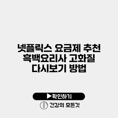 넷플릭스 요금제 추천 흑백요리사 고화질 다시보기 방법