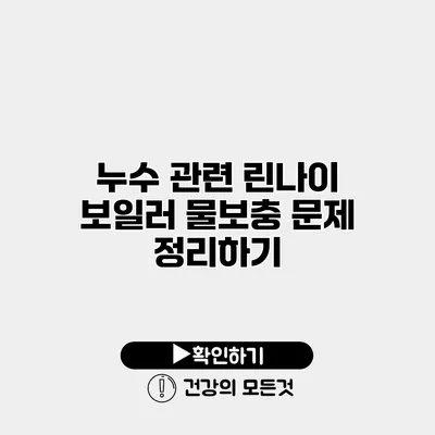 누수 관련 린나이 보일러 물보충 문제 정리하기