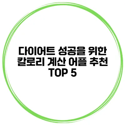 다이어트 성공을 위한 칼로리 계산 어플 추천 TOP 5