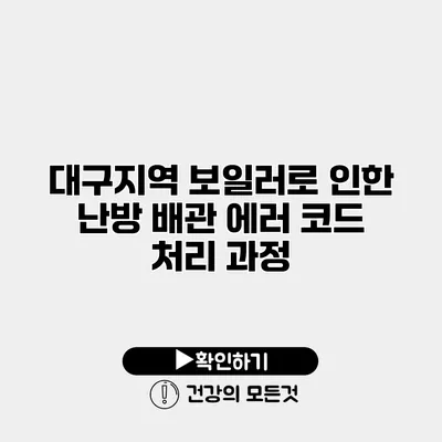 대구지역 보일러로 인한 난방 배관 에러 코드 처리 과정