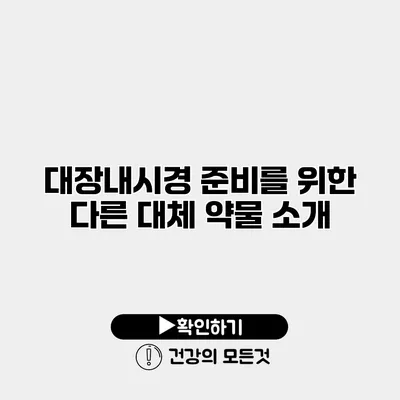 대장내시경 준비를 위한 다른 대체 약물 소개