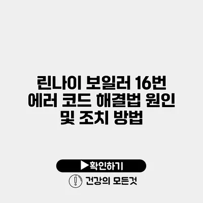 린나이 보일러 16번 에러 코드 해결법 원인 및 조치 방법