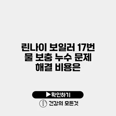 린나이 보일러 17번 물 보충 누수 문제 해결 비용은?