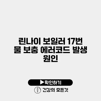 린나이 보일러 17번 물 보충 에러코드 발생 원인