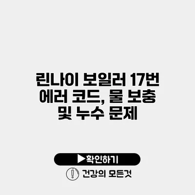 린나이 보일러 17번 에러 코드, 물 보충 및 누수 문제