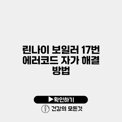 린나이 보일러 17번 에러코드 자가 해결 방법