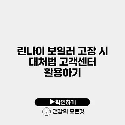 린나이 보일러 고장 시 대처법 고객센터 활용하기