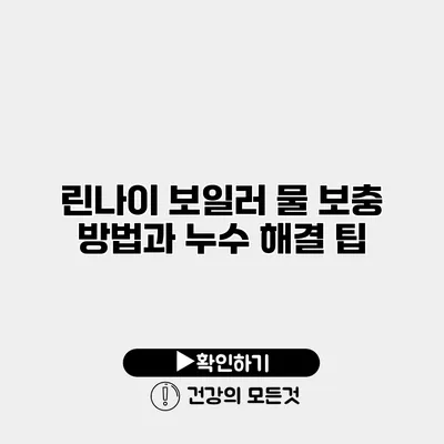린나이 보일러 물 보충 방법과 누수 해결 팁