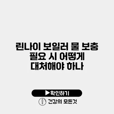 린나이 보일러 물 보충 필요 시 어떻게 대처해야 하나?