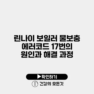 린나이 보일러 물보충 에러코드 17번의 원인과 해결 과정