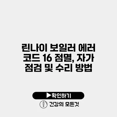 린나이 보일러 에러 코드 16 점멸, 자가 점검 및 수리 방법