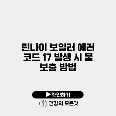 린나이 보일러 에러 코드 17 발생 시 물 보충 방법