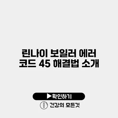린나이 보일러 에러 코드 45 해결법 소개