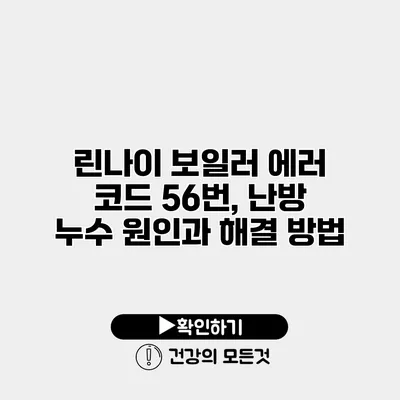 린나이 보일러 에러 코드 56번, 난방 누수 원인과 해결 방법