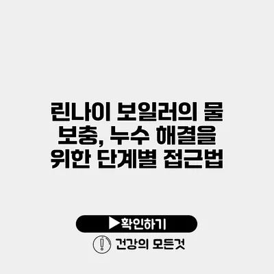 린나이 보일러의 물 보충, 누수 해결을 위한 단계별 접근법