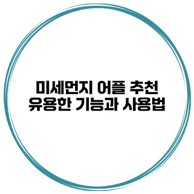 미세먼지 어플 추천 유용한 기능과 사용법