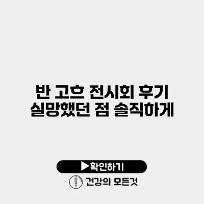 반 고흐 전시회 후기 실망했던 점 솔직하게