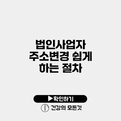 법인사업자 주소변경 쉽게 하는 절차
