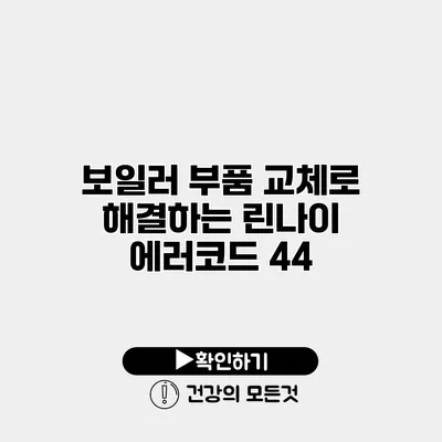보일러 부품 교체로 해결하는 린나이 에러코드 44