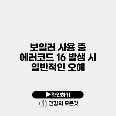 보일러 사용 중 에러코드 16 발생 시 일반적인 오해