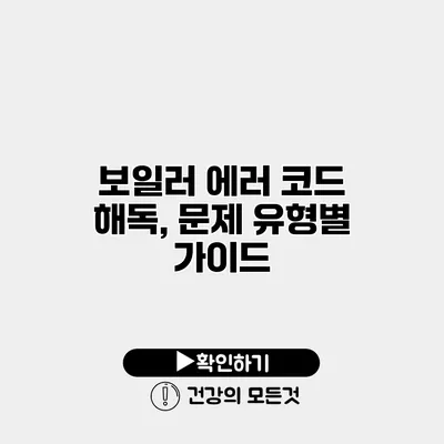 보일러 에러 코드 해독, 문제 유형별 가이드