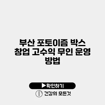 부산 포토이즘 박스 창업 고수익 무인 운영 방법