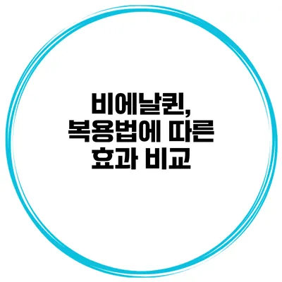 비에날퀸, 복용법에 따른 효과 비교