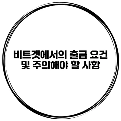 비트겟에서의 출금 요건 및 주의해야 할 사항