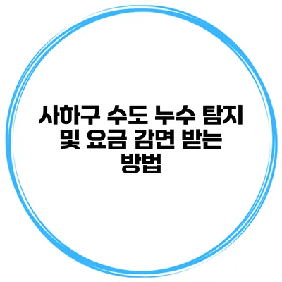 사하구 수도 누수 탐지 및 요금 감면 받는 방법