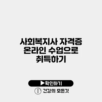 사회복지사 자격증 온라인 수업으로 취득하기