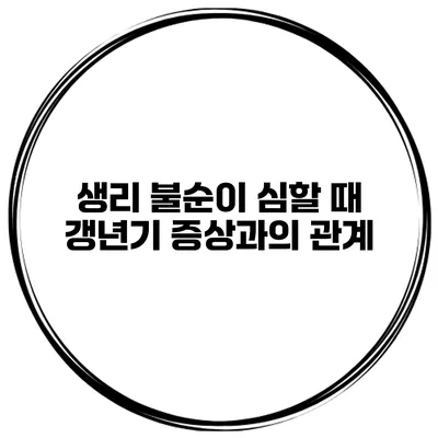 생리 불순이 심할 때: 갱년기 증상과의 관계