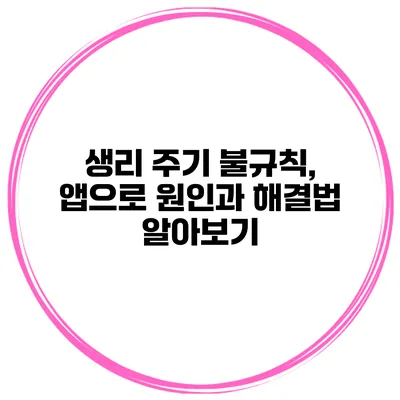 생리 주기 불규칙, 앱으로 원인과 해결법 알아보기
