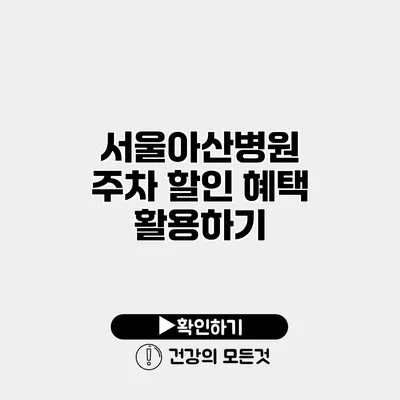 서울아산병원 주차 할인 혜택 활용하기