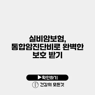 실비암보험, 통합암진단비로 완벽한 보호 받기