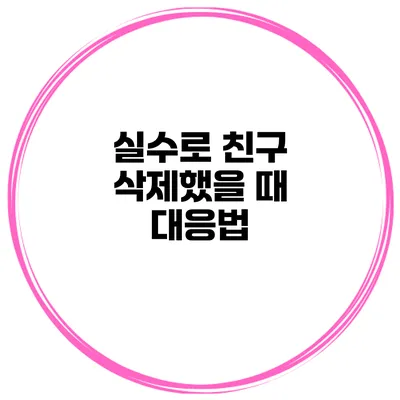실수로 친구 삭제했을 때 대응법