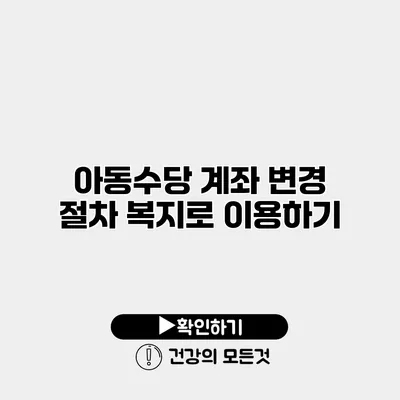 아동수당 계좌 변경 절차 복지로 이용하기