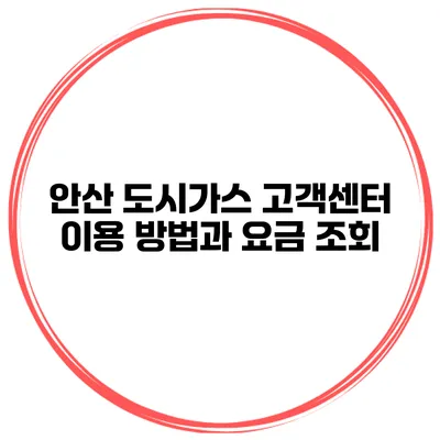 안산 도시가스 고객센터 이용 방법과 요금 조회