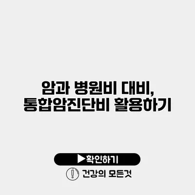 암과 병원비 대비, 통합암진단비 활용하기