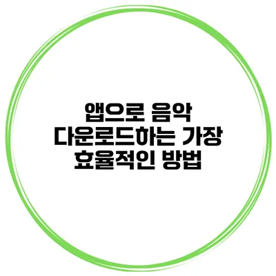 앱으로 음악 다운로드하는 가장 효율적인 방법