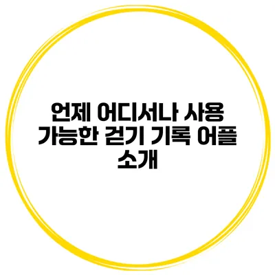 언제 어디서나 사용 가능한 걷기 기록 어플 소개