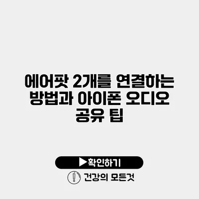 에어팟 2개를 연결하는 방법과 아이폰 오디오 공유 팁