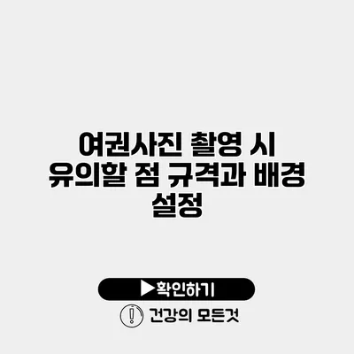 여권사진 촬영 시 유의할 점 규격과 배경 설정