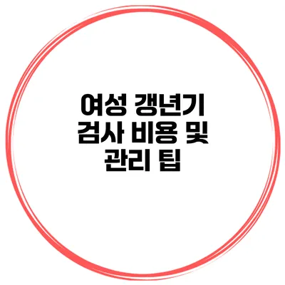 여성 갱년기 검사 비용 및 관리 팁