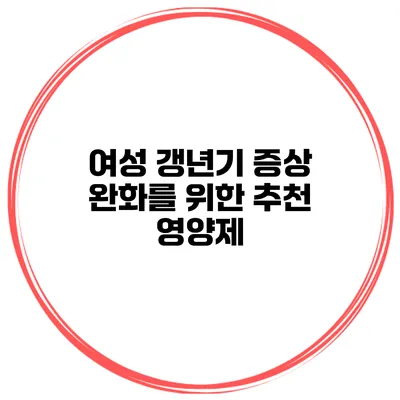 여성 갱년기 증상 완화를 위한 추천 영양제
