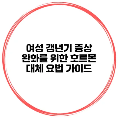 여성 갱년기 증상 완화를 위한 호르몬 대체 요법 가이드