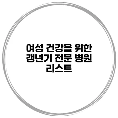 여성 건강을 위한 갱년기 전문 병원 리스트