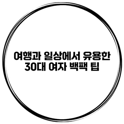 여행과 일상에서 유용한 30대 여자 백팩 팁