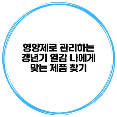 영양제로 관리하는 갱년기 열감: 나에게 맞는 제품 찾기